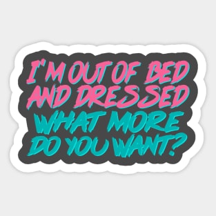 Funny Quote / I'm Out Of Bed And Dressed What More Do You Want? Sticker